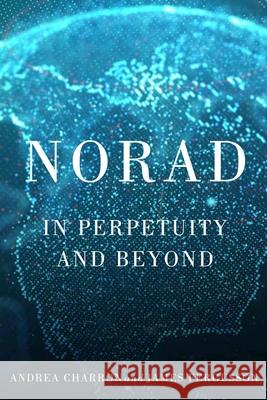 Norad: In Perpetuity and Beyond Andrea Charron James Fergusson Lori J. Robinson 9780228013990