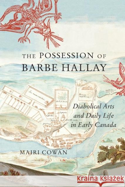 The Possession of Barbe Hallay: Diabolical Arts and Daily Life in Early Canada Mairi Cowan 9780228014041 McGill-Queen's University Press