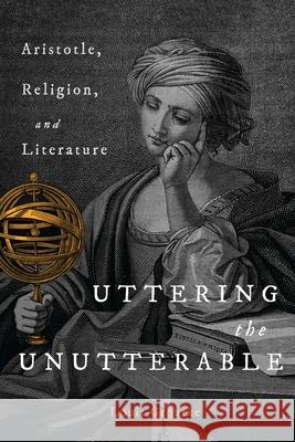 Uttering the Unutterable: Aristotle, Religion, and Literature Groarke, Louis F. 9780228014232 McGill-Queen's University Press