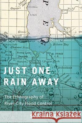 Just One Rain Away: The Ethnography of River-City Flood Control Stephanie C. Kane 9780228014270