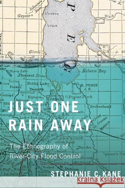 Just One Rain Away: The Ethnography of River-City Flood Control Stephanie C. Kane 9780228014287