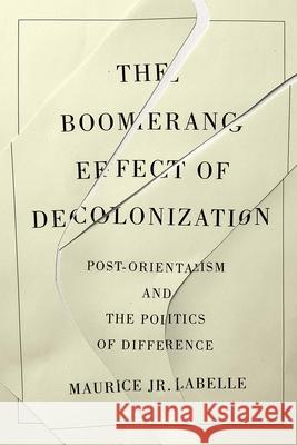 The Boomerang Effect of Decolonization: Post-Orientalism and the Politics of Difference Maurice Jr. LaBelle 9780228014386 McGill-Queen's University Press