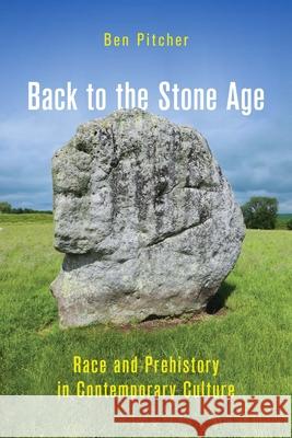 Back to the Stone Age: Race and Prehistory in Contemporary Culture Ben Pitcher 9780228014515