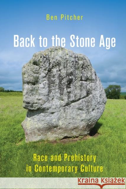 Back to the Stone Age: Race and Prehistory in Contemporary Culture Ben Pitcher 9780228014522