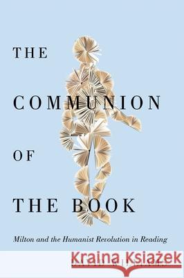 The Communion of the Book: Milton and the Humanist Revolution in Reading David Williams 9780228014690 McGill-Queen's University Press