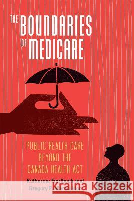 The Boundaries of Medicare: Public Health Care Beyond the Canada Health ACT Katherine Fierlbeck Gregory P. Marchildon 9780228016311 McGill-Queen's University Press