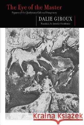 The Eye of the Master: Figures of the Québécois Colonial Imaginary Giroux, Dalie 9780228016373 McGill-Queen's University Press