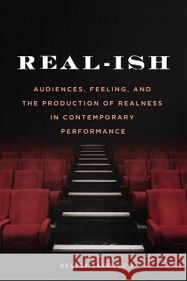 Real-Ish: Audiences, Feeling, and the Production of Realness in Contemporary Performance Kelsey Jacobson 9780228016403