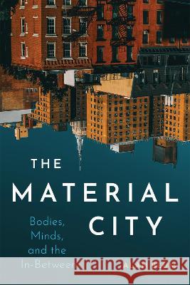 The Material City: Bodies, Minds, and the In-Between Alan Blum 9780228016618