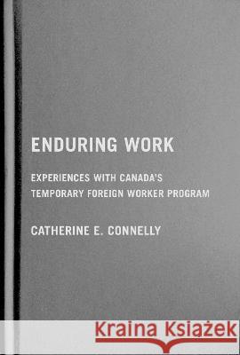 Enduring Work: Experiences with Canada\'s Temporary Foreign Worker Program Catherine E. Connelly 9780228016670 McGill-Queen's University Press