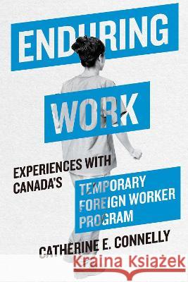 Enduring Work: Experiences with Canada\'s Temporary Foreign Worker Program Catherine E. Connelly 9780228016687 McGill-Queen's University Press