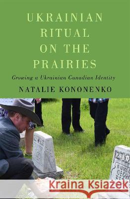 Ukrainian Ritual on the Prairies: Growing a Ukrainian Canadian Identity Natalie Kononenko 9780228016816 McGill-Queen's University Press