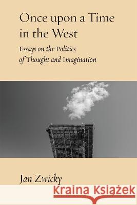 Once Upon a Time in the West: Essays on the Politics of Thought and Imagination Jan Zwicky 9780228017080 McGill-Queen's University Press