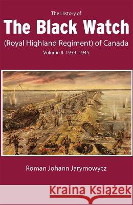 The History of the Black Watch (Royal Highland Regiment) of Canada: Volume 2: 1939-1945 Roman Johann Jarymowycz 9780228017134 McGill-Queen's University Press