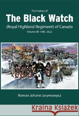 The History of the Black Watch (Royal Highland Regiment) of Canada: Volume 3: 1946-2021 Roman Johann Jarymowycz 9780228017165 McGill-Queen's University Press