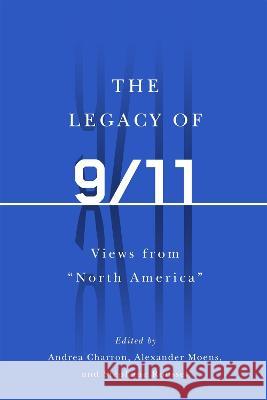 The Legacy of 9/11: Views from North America Andrea Charron Alexander Moens St?phane Roussel 9780228017318 McGill-Queen's University Press