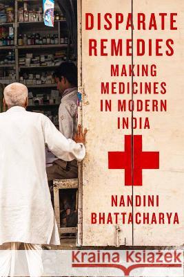 Disparate Remedies: Making Medicines in Modern India Nandini Bhattacharya 9780228017530