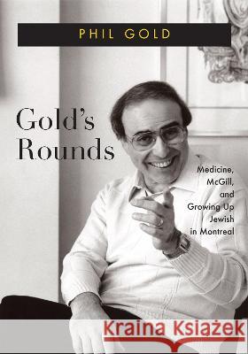 Gold\'s Rounds: Medicine, McGill, and Growing Up Jewish in Montreal Phil Gold Derek Webster 9780228017585 McGill-Queen's University Press