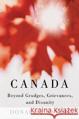 Canada: Beyond Grudges, Grievances, and Disunity Donald J. Savoie 9780228017622 McGill-Queen's University Press