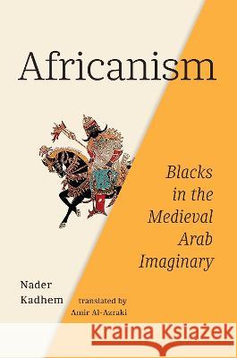 Africanism: Blacks in the Medieval Arab Imaginary Nader Kadhem 9780228018728