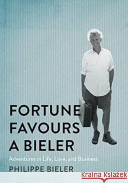 Fortune Favours a Bieler: Adventures in Life, Love, and Business Philippe Bieler 9780228018889