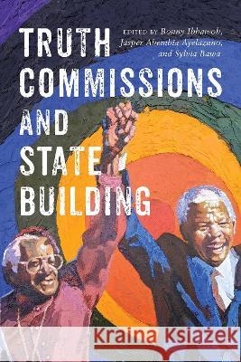 Truth Commissions and State Building Bonny Ibhawoh, Jasper Abembia Ayelazuno, Sylvia Bawa 9780228018988