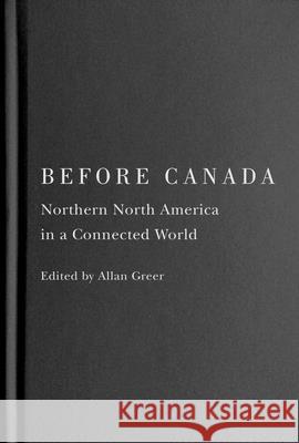 Before Canada: Northern North America in a Connected World Volume 8 Allan Greer 9780228019206 McGill-Queen's University Press