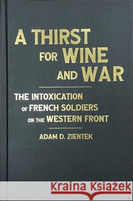 A Thirst for Wine and War: The Intoxication of French Soldiers on the Western Front Adam Zientek 9780228019923 McGill-Queen's University Press