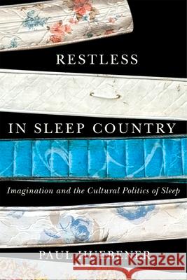 Restless in Sleep Country: Imagination and the Cultural Politics of Sleep Paul Huebener 9780228020394 McGill-Queen's University Press