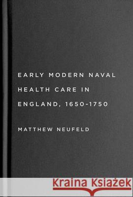 Early Modern Naval Health Care in England, 1650-1750 Matthew Neufeld 9780228020585 McGill-Queen's University Press