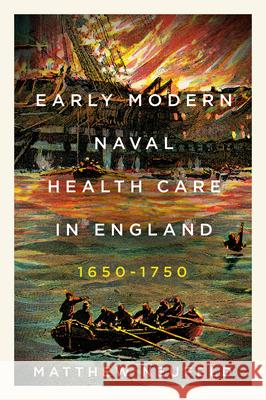 Early Modern Naval Health Care in England, 1650-1750 Matthew Neufeld 9780228020592 McGill-Queen's University Press