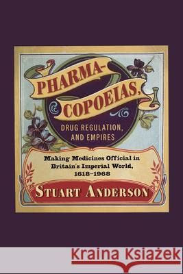 Pharmacopoeias, Drug Regulation, and Empires: Making Medicines Official in Britain's Imperial World, 1618-1968 Stuart Anderson 9780228021056 McGill-Queen's University Press