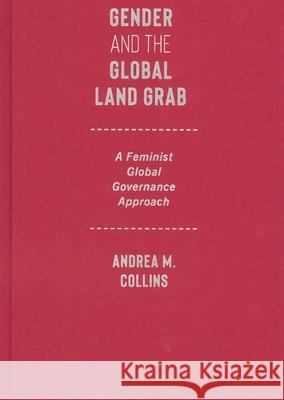 Gender and the Global Land Grab: A Feminist Global Governance Approach Andrea M. Collins 9780228021131 McGill-Queen's University Press