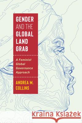 Gender and the Global Land Grab: A Feminist Global Governance Approach Andrea M. Collins 9780228021148 McGill-Queen's University Press