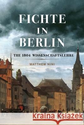 Fichte in Berlin: The 1804 Wissenschaftslehre Volume 1 Matthew Nini 9780228021322 McGill-Queen's University Press