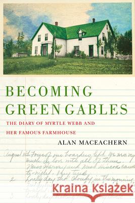 Becoming Green Gables: The Diary of Myrtle Webb and Her Famous Farmhouse Alan MacEachern 9780228021490