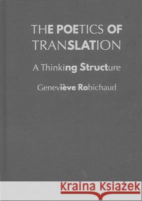 The Poetics of Translation: A Thinking Structure Genevi?ve Robichaud 9780228021940