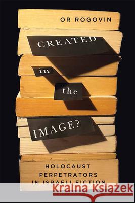 Created in the Image?: Holocaust Perpetrators in Israeli Fiction Or Rogovin 9780228022107 McGill-Queen's University Press