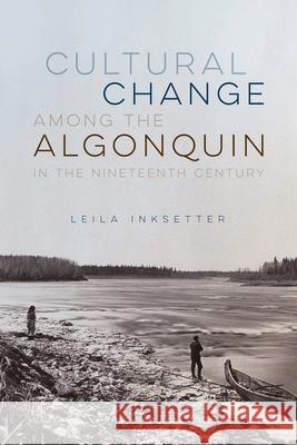 Cultural Change Among the Algonquin in the Nineteenth Century Leila Inksetter Bruce Inksetter 9780228022138 McGill-Queen's University Press