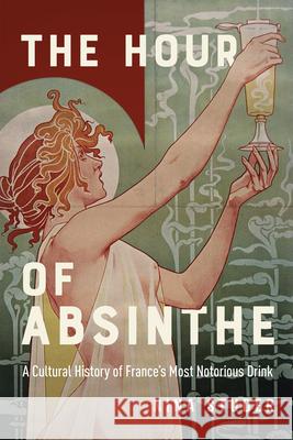 The Hour of Absinthe: A Cultural History of France's Most Notorious Drink Nina S. Studer 9780228022206 McGill-Queen's University Press