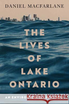 The Lives of Lake Ontario: An Environmental History Daniel MacFarlane 9780228022237