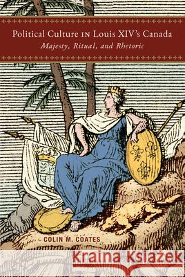 Political Culture in Louis XIV's Canada: Majesty, Ritual, Rhetoric Colin M. Coates 9780228022350