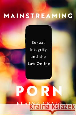 Mainstreaming Porn: Sexual Integrity and the Law Online Elaine Craig 9780228022398 McGill-Queen's University Press