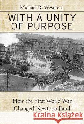 With a Unity of Purpose: How the First World War Changed Newfoundland Michael R. Westcott 9780228022589 McGill-Queen's University Press