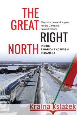 The Great Right North: Inside Far-Right Activism in Canada St?phane Leman-Langlois Aur?lie Campana Samuel Tanner 9780228022831 McGill-Queen's University Press