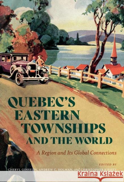 Quebec's Eastern Townships and the World: A Region and Its Global Connections Cheryl Gosselin Christopher Kirkey Andrew C. Holman 9780228023586