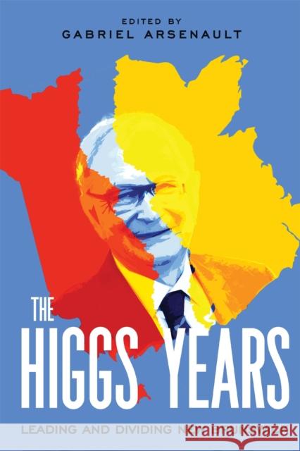 The Higgs Years: Leading and Dividing New Brunswick Gabriel Arsenault 9780228024378 McGill-Queen's University Press
