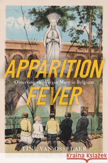 Apparition Fever: Observing the Virgin Mary in Belgium Volume 101 Tine Van Osselaer 9780228024729