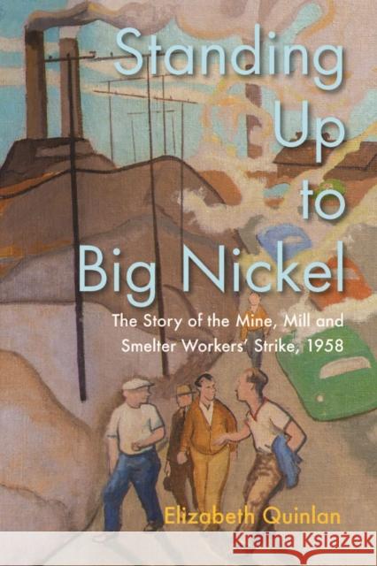Standing Up to Big Nickel: The Story of the Mine Mill and Smelter Workers Strike, 1958 Elizabeth Quinlan 9780228024804 McGill-Queen's University Press