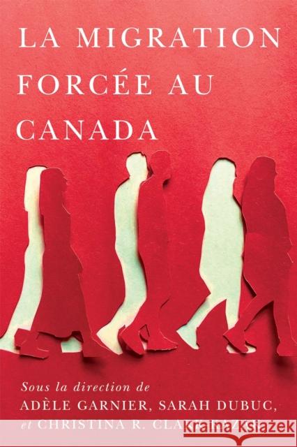 La Migration Forc?e Au Canada Ad?le Garnier Sarah Dubuc Christina R. Clark-Kazak 9780228025702